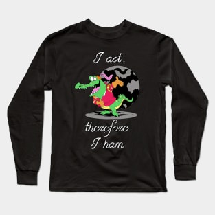 I Act, Therefore I ham Long Sleeve T-Shirt